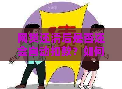 网贷还清后是否还会自动扣款？如何避免重复扣款？