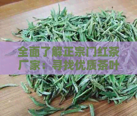 全面了解正宗门红茶厂家：寻找优质茶叶与生产厂家的指南