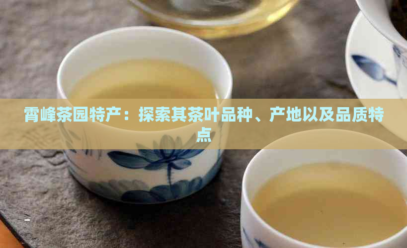 霄峰茶园特产：探索其茶叶品种、产地以及品质特点