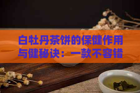 白牡丹茶饼的保健作用与健秘诀：一款不容错过的传统茶饮