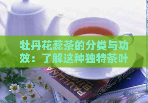 牡丹花蕊茶的分类与功效：了解这种独特茶叶的全貌