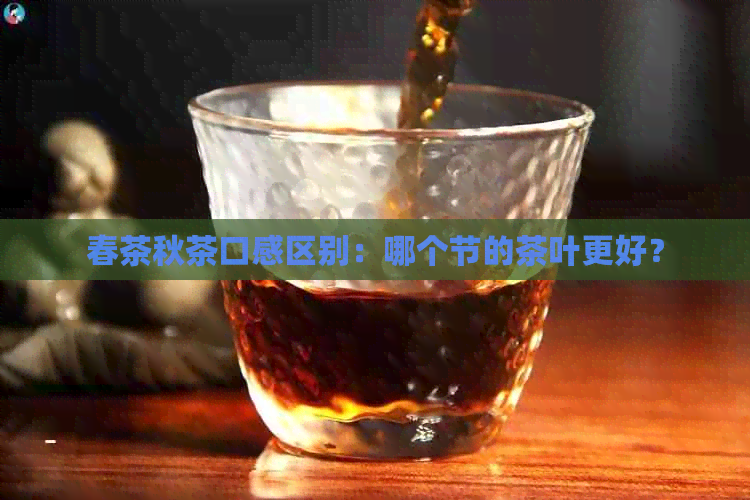 春茶秋茶口感区别：哪个节的茶叶更好？