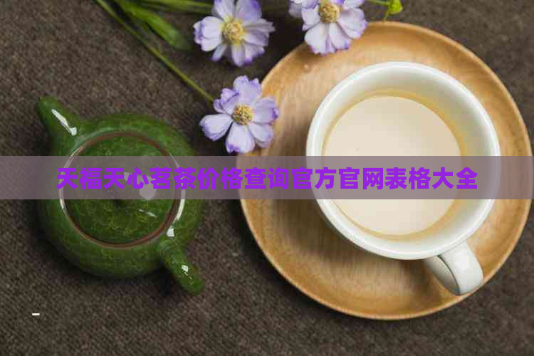 天福天心茗茶价格查询官方官网表格大全