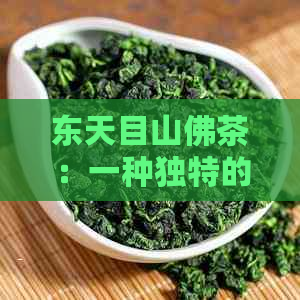 东天目山佛茶：一种独特的茶叶品种及其制作工艺详解