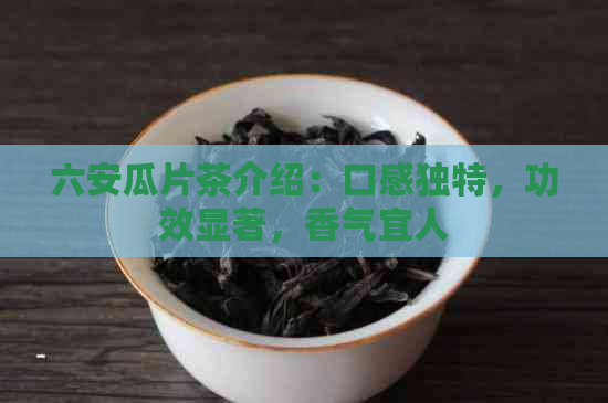 六安瓜片茶介绍：口感独特，功效显著，香气宜人