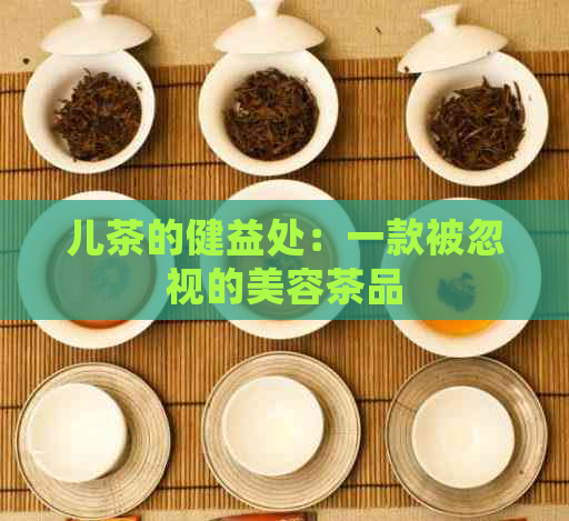 儿茶的健益处：一款被忽视的美容茶品