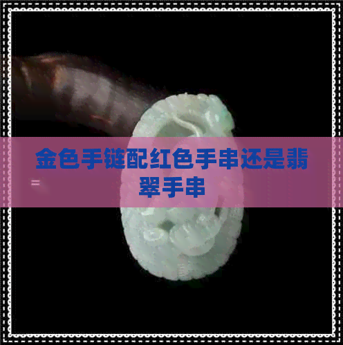 金色手链配红色手串还是翡翠手串