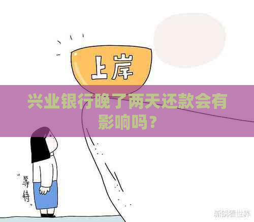 兴业银行晚了两天还款会有影响吗？