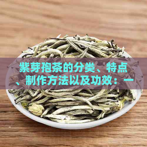 紫芽孢茶的分类、特点、制作方法以及功效：一篇全面解析