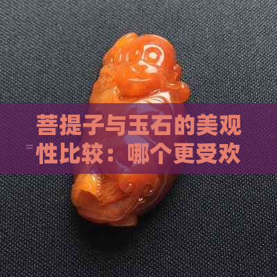 菩提子与玉石的美观性比较：哪个更受欢迎？