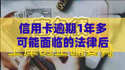 信用卡逾期1年多可能面临的法律后果及解决方法全面解析