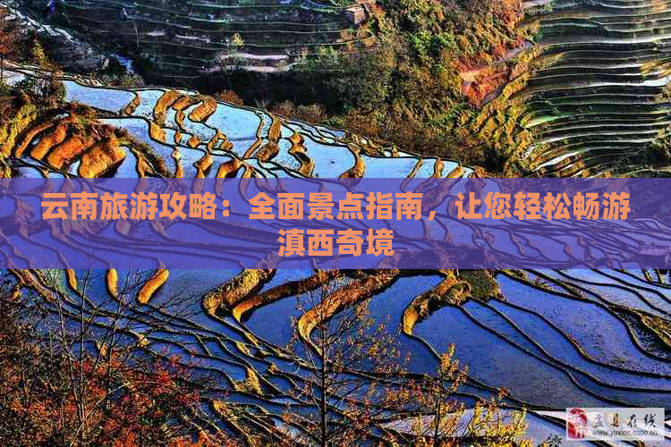 云南旅游攻略：全面景点指南，让您轻松畅游滇西奇境