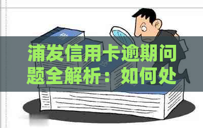 浦发信用卡逾期问题全解析：如何处理、影响与解决方法一文看懂！