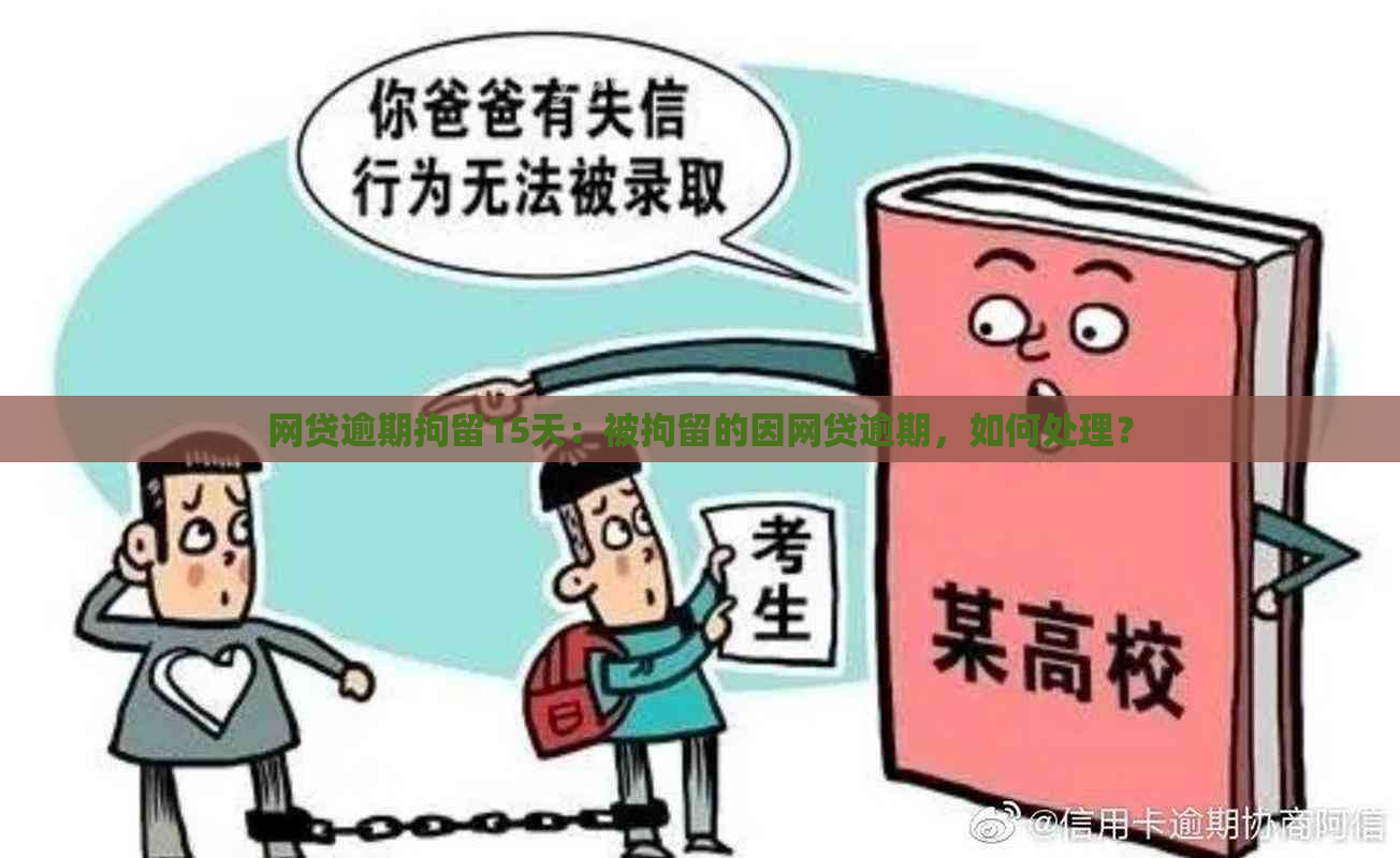 网贷逾期拘留15天：被拘留的因网贷逾期，如何处理？