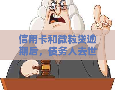 信用卡和微粒贷逾期后，债务人去世还需要还款吗？如何处理？