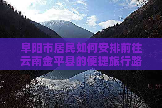 阜阳市居民如何安排前往云南金平县的便捷旅行路线？