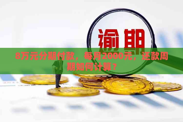 8万元分期付款，每月2000元，还款周期如何计算？