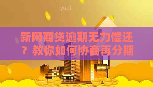 新网商贷逾期无力偿还？教你如何协商再分期，解决还款难题！