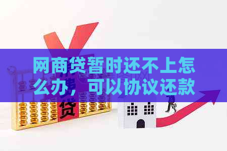 网商贷暂时还不上怎么办，可以协议还款吗？安全吗？如何协商？长时间？