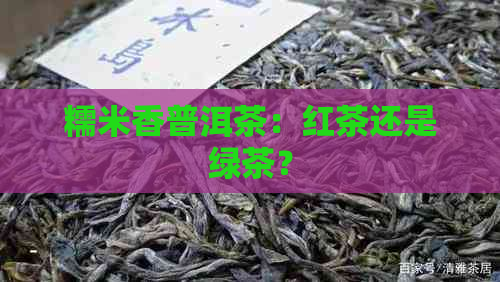 糯米香普洱茶：红茶还是绿茶？