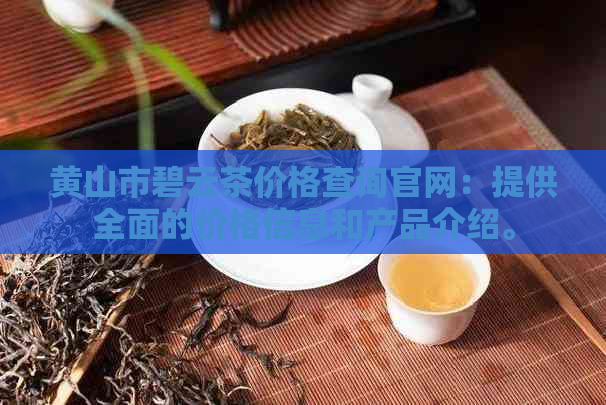 黄山市碧云茶价格查询官网：提供全面的价格信息和产品介绍。