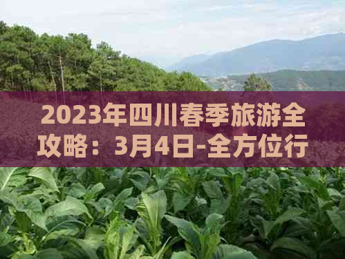 2023年四川春季旅游全攻略：3月4日-全方位行程规划与必备指南