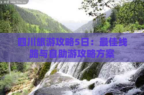 四川旅游攻略5日：更佳线路与自助游攻略方案