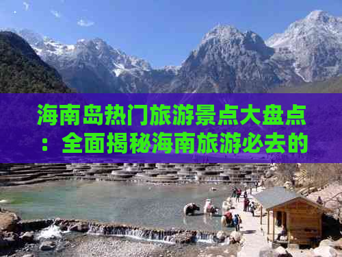 海南岛热门旅游景点大盘点：全面揭秘海南旅游必去的精华景点及数量