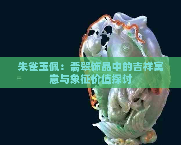 朱雀玉佩：翡翠饰品中的吉祥寓意与象征价值探讨