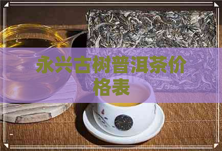 永兴古树普洱茶价格表