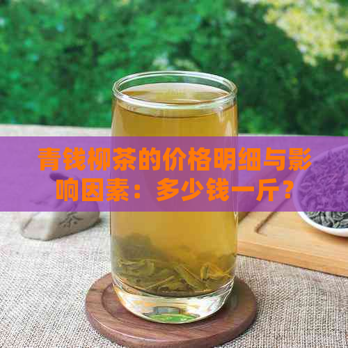 青钱柳茶的价格明细与影响因素：多少钱一斤？