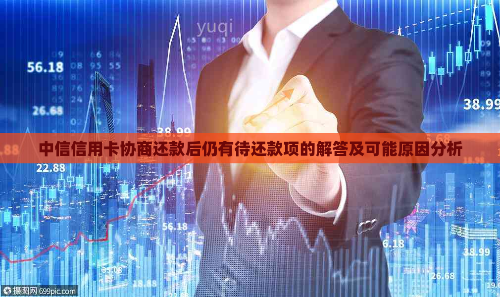 中信信用卡协商还款后仍有待还款项的解答及可能原因分析