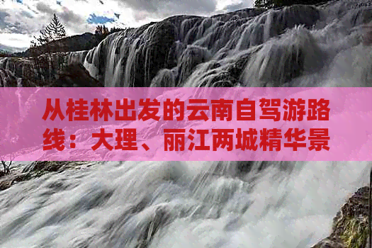 从桂林出发的云南自驾游路线：大理、丽江两城精华景点一网打尽