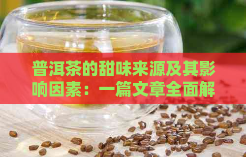 普洱茶的甜味来源及其影响因素：一篇文章全面解答您的疑问