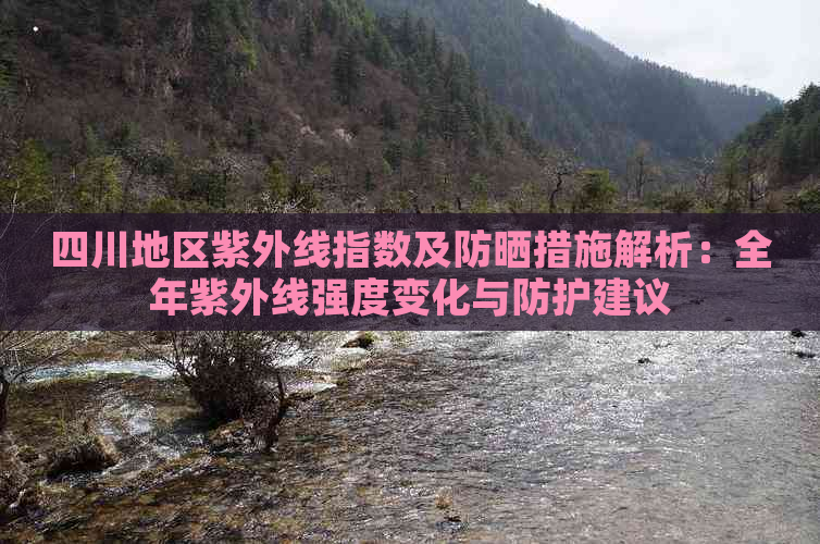 四川地区紫外线指数及防晒措施解析：全年紫外线强度变化与防护建议