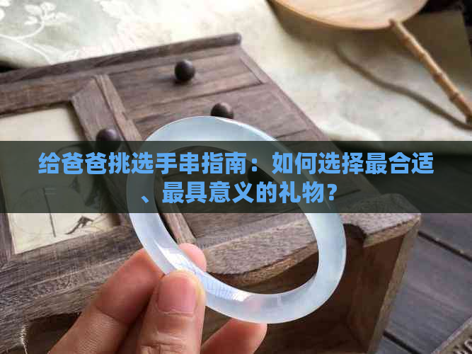 给爸爸挑选手串指南：如何选择最合适、更具意义的礼物？