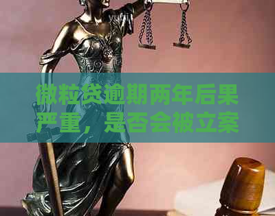 微粒贷逾期两年后果严重，是否会被立案起诉？