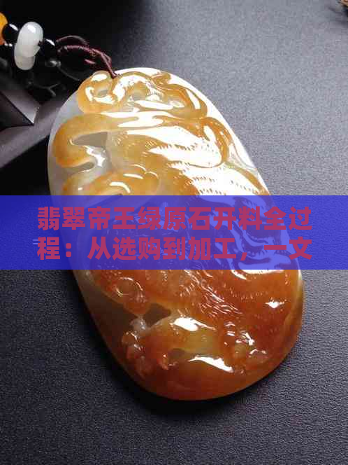 翡翠帝王绿原石开料全过程：从选购到加工，一文详解！