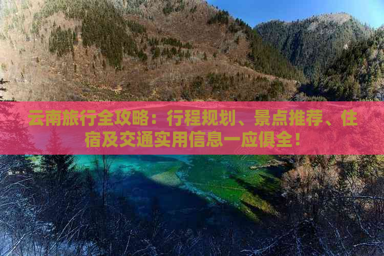 云南旅行全攻略：行程规划、景点推荐、住宿及交通实用信息一应俱全！