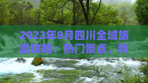 2023年8月四川全域旅游攻略：热门景点、特色玩法与必备攻略指南