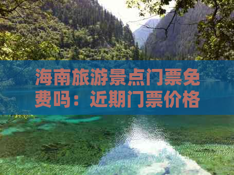 海南旅游景点门票免费吗：近期门票价格及开放情况汇总