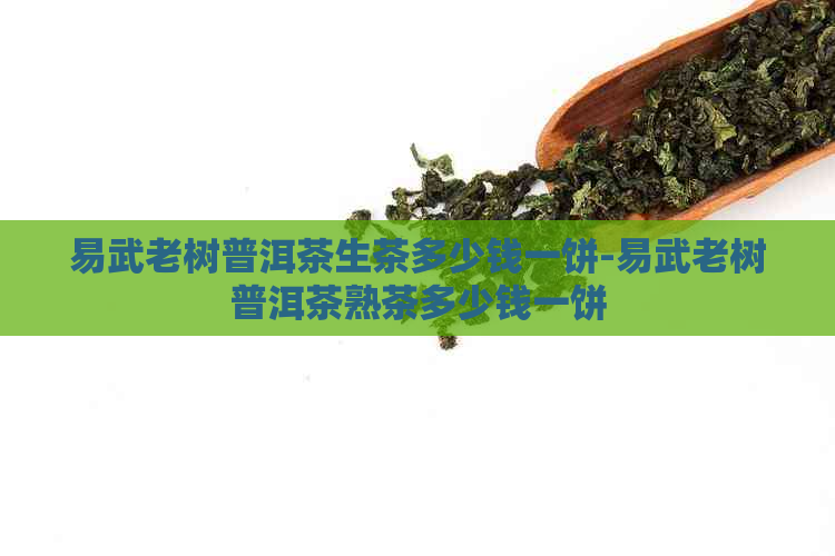 易武老树普洱茶生茶多少钱一饼-易武老树普洱茶熟茶多少钱一饼