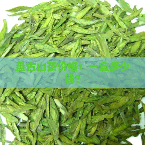 盘古山茶价格：一盒多少钱？