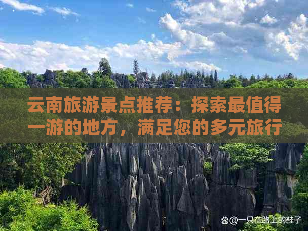 云南旅游景点推荐：探索最值得一游的地方，满足您的多元旅行需求