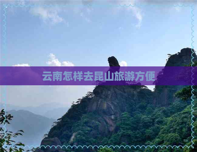 云南怎样去昆山旅游方便