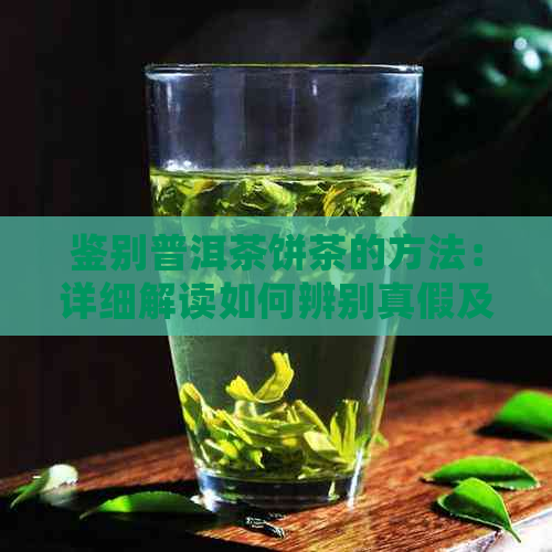 鉴别普洱茶饼茶的方法：详细解读如何辨别真假及品质