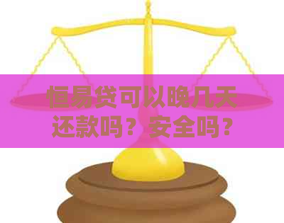 恒易贷可以晚几天还款吗？安全吗？