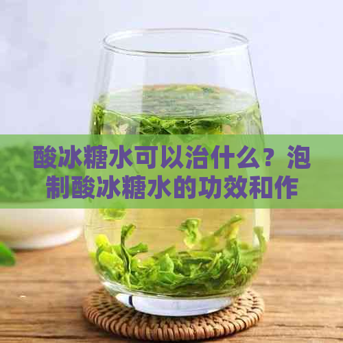 酸冰糖水可以治什么？泡制酸冰糖水的功效和作用。