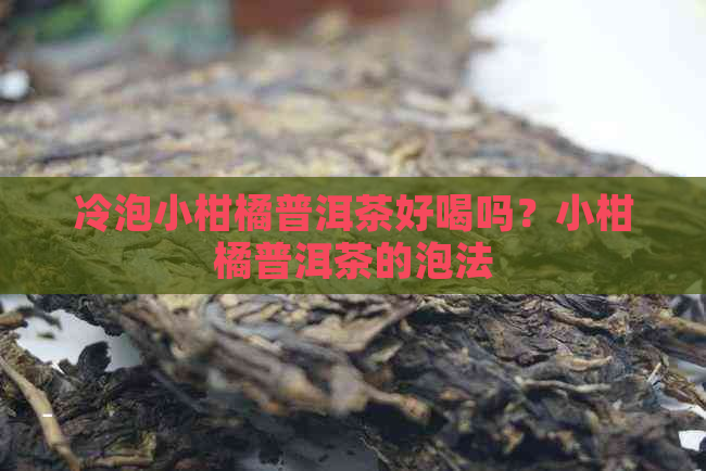 冷泡小柑橘普洱茶好喝吗？小柑橘普洱茶的泡法