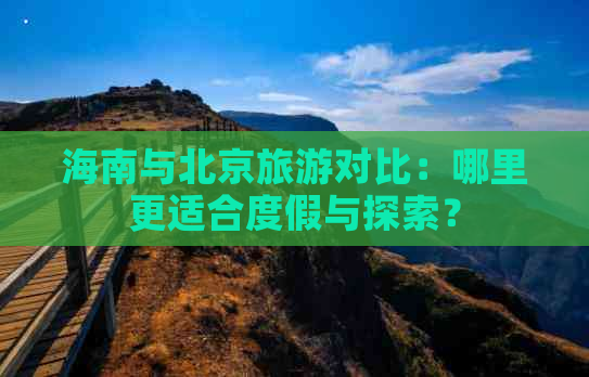 海南与北京旅游对比：哪里更适合度假与探索？